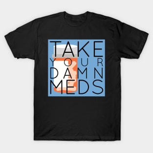 TAKE YOUR DAMN MEDS T-Shirt